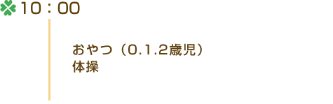 10：00 ・おやつ（0.1.2歳児）・体操